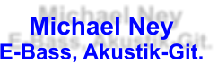 Michael Ney E-Bass, Akustik-Git.